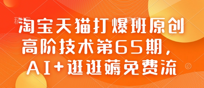 淘宝天猫打爆班原创高阶技术第65期，AI+逛逛薅免费流-蜜桃网创