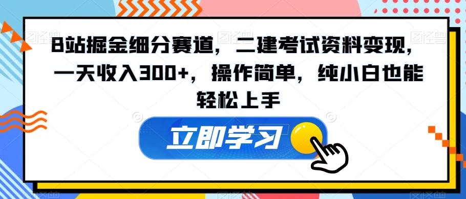 B站掘金细分赛道,二建考试资料变现,一天收入300+,操作简单,纯小白也能轻松上手-蜜桃网创