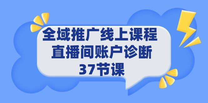 (9577期)全域推广线上课程 _ 直播间账户诊断 37节课-蜜桃网创