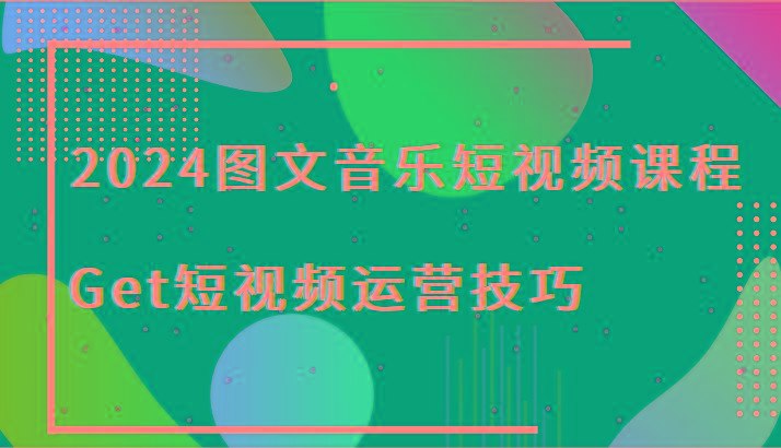 2024图文音乐短视频课程-Get短视频运营技巧-蜜桃网创