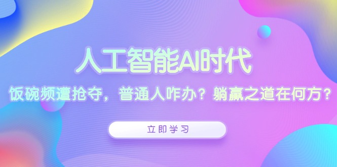 人工智能AI时代，饭碗频遭抢夺，普通人咋办？躺赢之道在何方？-蜜桃网创