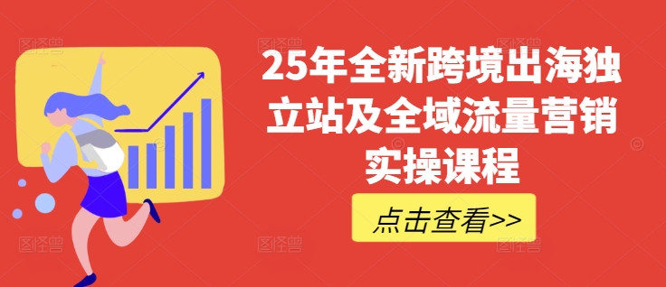 25年全新跨境出海独立站及全域流量营销实操课程，跨境电商独立站TIKTOK全域营销普货特货玩法大全-蜜桃网创