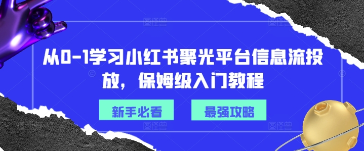 从0-1学习小红书聚光平台信息流投放，保姆级入门教程-蜜桃网创