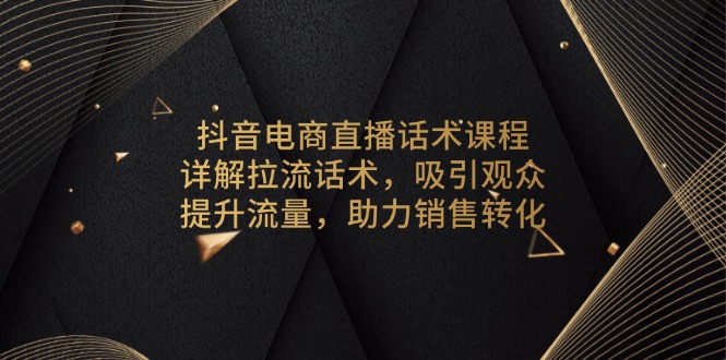 抖音电商直播话术课程，详解拉流话术，吸引观众，提升流量，助力销售转化-蜜桃网创