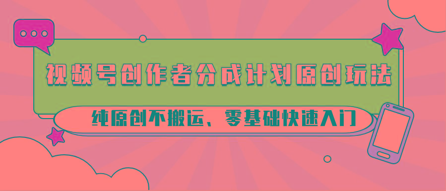 视频号创作者分成计划原创玩法；纯原创不搬运、零基础快速入门-蜜桃网创