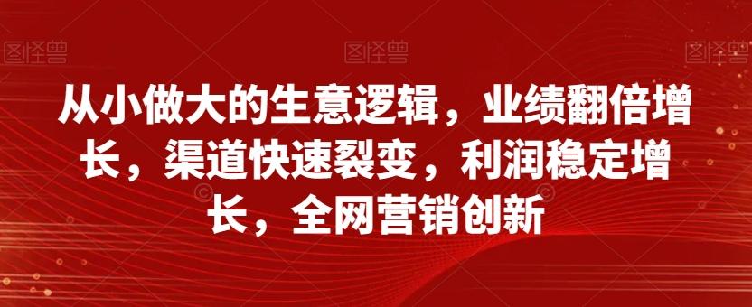 从小做大的生意逻辑，业绩翻倍增长，渠道快速裂变，利润稳定增长，全网营销创新-蜜桃网创