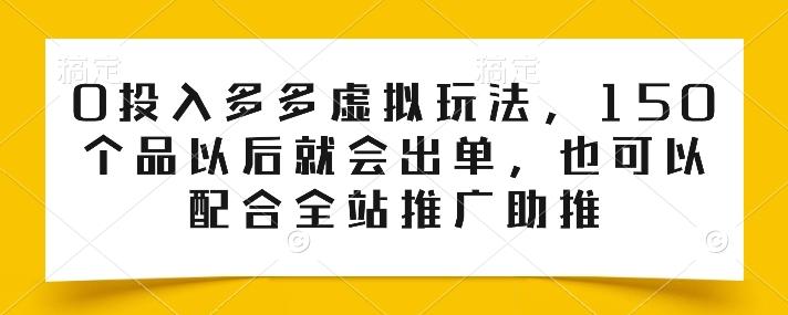 0投入多多虚拟玩法，150个品以后就会出单，也可以配合全站推广助推-蜜桃网创