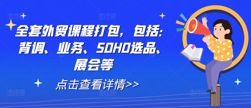 全套外贸课程打包，包括：背调、业务、SOHO选品、展会等-蜜桃网创