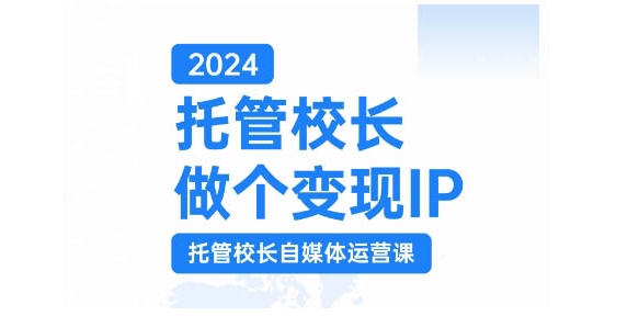 2024托管校长做个变现IP，托管校长自媒体运营课，利用短视频实现校区利润翻番-蜜桃网创