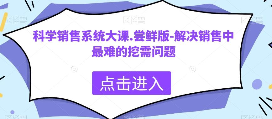 科学销售系统大课.尝鲜版-解决销售中最难的挖需问题-蜜桃网创