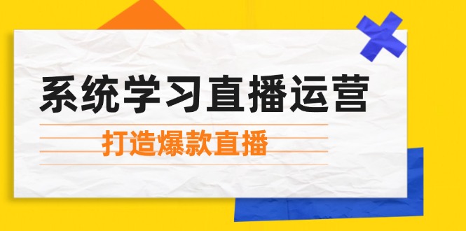 系统学习直播运营：掌握起号方法、主播能力、小店随心推，打造爆款直播-蜜桃网创
