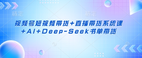 视频号短视频带货+直播带货系统课+AI+Deep-Seek书单带货-蜜桃网创
