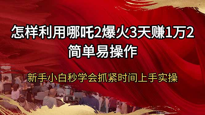 怎样利用哪吒2爆火3天赚1万2简单易操作新手小白秒学会抓紧时间上手实操-蜜桃网创