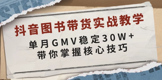 抖音图书带货实战教学，单月GMV稳定30W+，带你掌握核心技巧-蜜桃网创