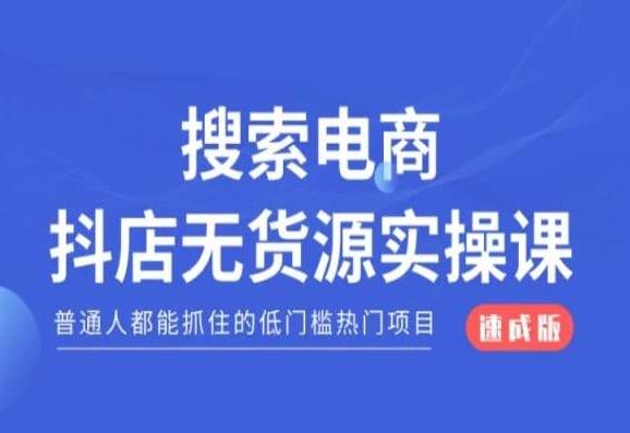 搜索电商抖店无货源必修课,普通人都能抓住的低门槛热门项目【速成版】