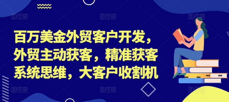 百万美金外贸客户开发，外贸主动获客，精准获客系统思维，大客户收割机-蜜桃网创
