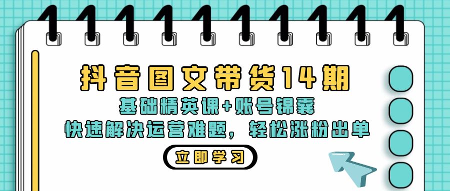 抖音 图文带货14期：基础精英课+账号锦囊，快速解决运营难题 轻松涨粉出单-蜜桃网创
