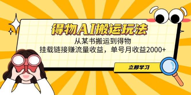得物AI搬运玩法，从某书搬运到得物，挂载链接赚流量收益，单号月收益2000+-蜜桃网创