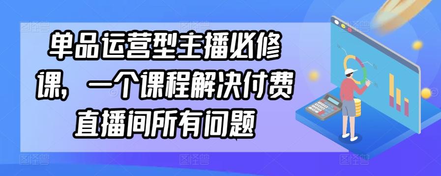 单品运营型主播必修课，一个课程解决付费直播间所有问题-蜜桃网创