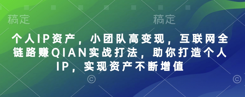 个人IP资产，小团队高变现，互联网全链路赚QIAN实战打法，助你打造个人IP，实现资产不断增值-蜜桃网创