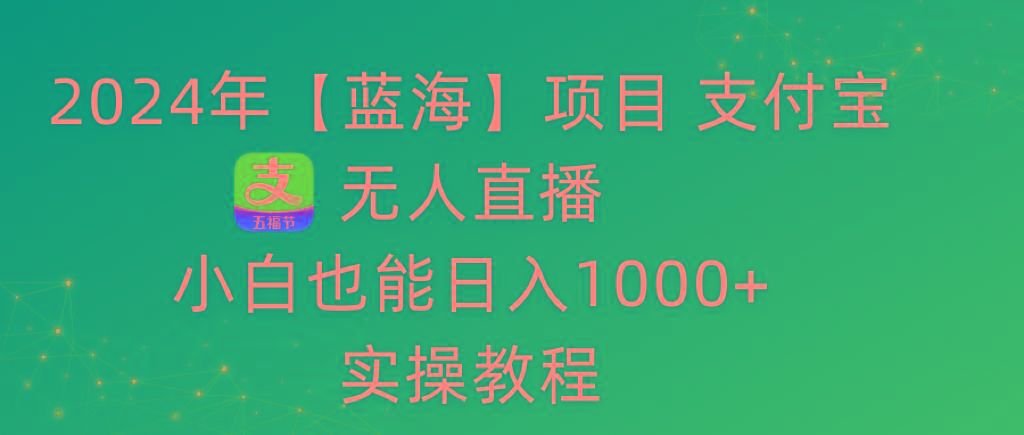 2024年【蓝海】项目 支付宝无人直播 小白也能日入1000+  实操教程-蜜桃网创