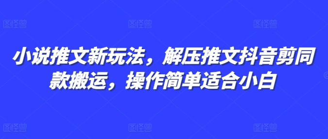 小说推文新玩法,解压推文抖音剪同款搬运,操作简单适合小白-蜜桃网创