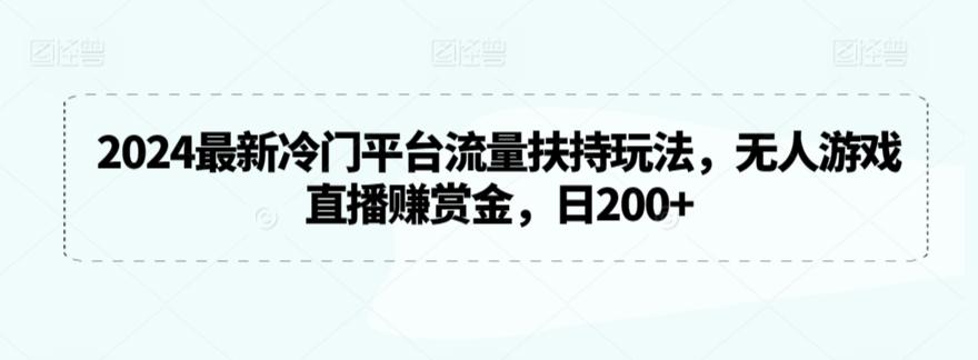 2024最新冷门平台流量扶持玩法，无人游戏直播赚赏金，日200+【揭秘】-蜜桃网创