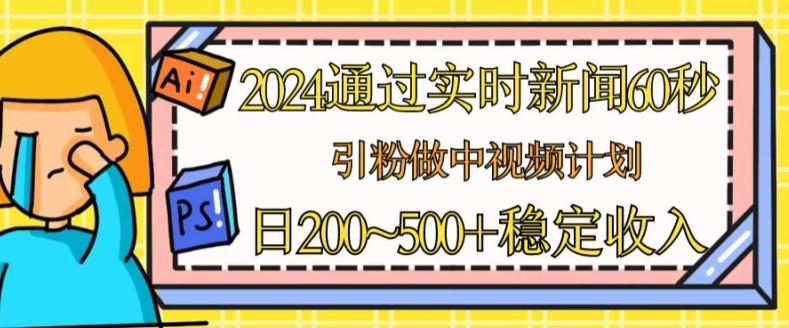 2024通过实时新闻60秒，引粉做中视频计划或者流量主，日几张稳定收入【揭秘】-蜜桃网创