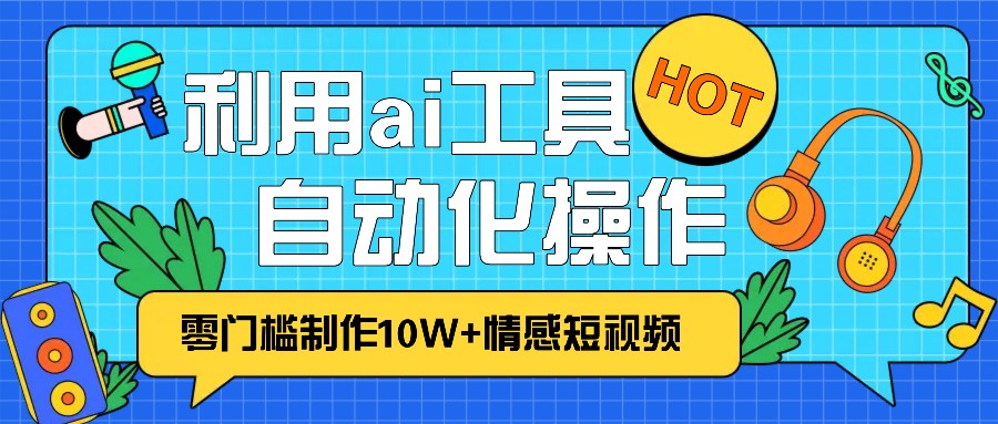 1分钟教你利用ai工具免费制作10W+情感视频,自动化批量操作,效率提升10倍！-蜜桃网创