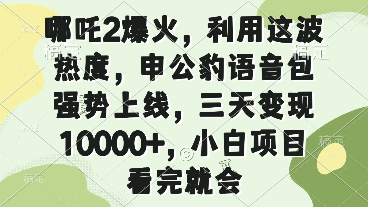 哪吒2爆火，利用这波热度，申公豹语音包强势上线，三天变现10000+，小…-蜜桃网创