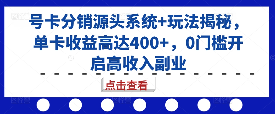 号卡分销源头系统+玩法揭秘，单卡收益高达400+，0门槛开启高收入副业-蜜桃网创