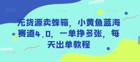 无货源卖蜂箱，小黄鱼蓝海赛道4.0，一单挣多张，每天出单教程-蜜桃网创