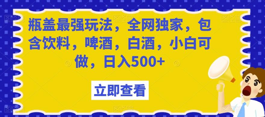 瓶盖最强玩法，全网独家，包含饮料，啤酒，白酒，小白可做，日入500+【揭秘】-蜜桃网创