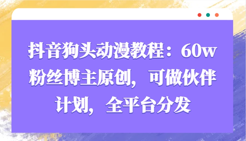 抖音狗头动漫教程：60w粉丝博主原创，可做伙伴计划，全平台分发-蜜桃网创