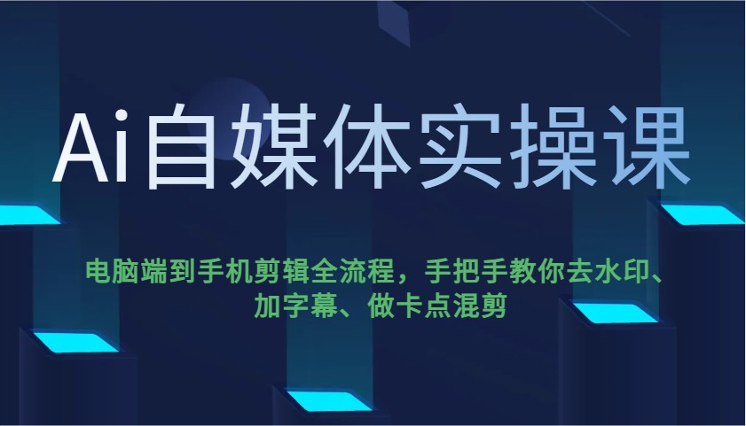Ai自媒体实操课，电脑端到手机剪辑全流程，手把手教你去水印、加字幕、做卡点混剪-蜜桃网创