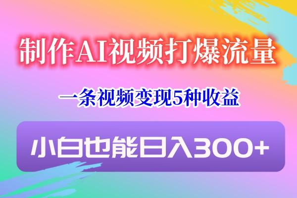 制作AI视频打爆流量，一条视频变现5种收益，小白也能日入300+-蜜桃网创