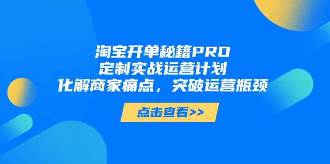 淘宝开单秘籍PRO,定制实战运营计划,化解商家痛点,突破运营瓶颈-蜜桃网创