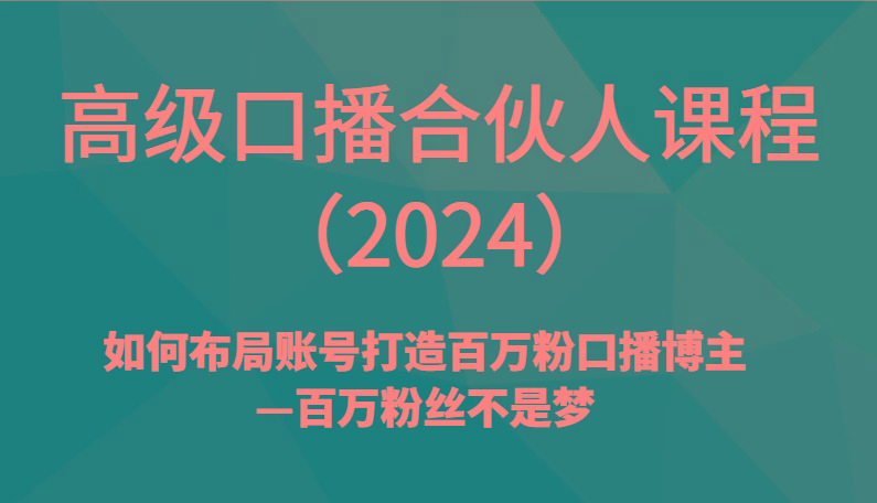 高级口播合伙人课程(2024)如何布局账号打造百万粉口播博主—百万粉丝不是梦-蜜桃网创