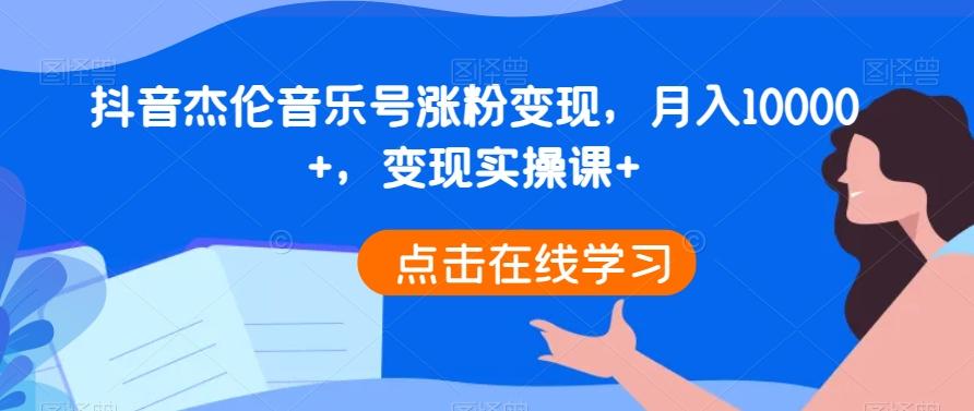 抖音杰伦音乐号涨粉变现，月入10000+，变现实操课+-蜜桃网创