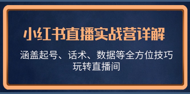 小红书直播实战营详解，涵盖起号、话术、数据等全方位技巧，玩转直播间-蜜桃网创
