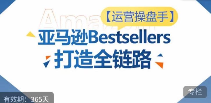运营操盘手！亚马逊Bestsellers打造全链路，选品、Listing、广告投放全链路进阶优化-蜜桃网创
