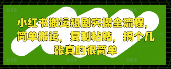 小红书搬运短剧实操全流程,简单搬运,复制粘贴,搞个几张真的很简单-蜜桃网创