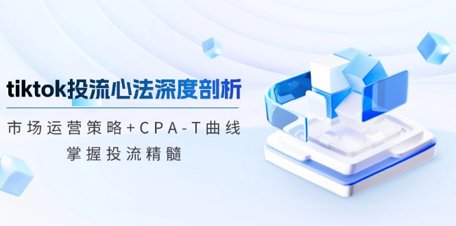 tiktok投流心法深度剖析：市场运营策略+CPA-T曲线，掌握投流精髓-蜜桃网创