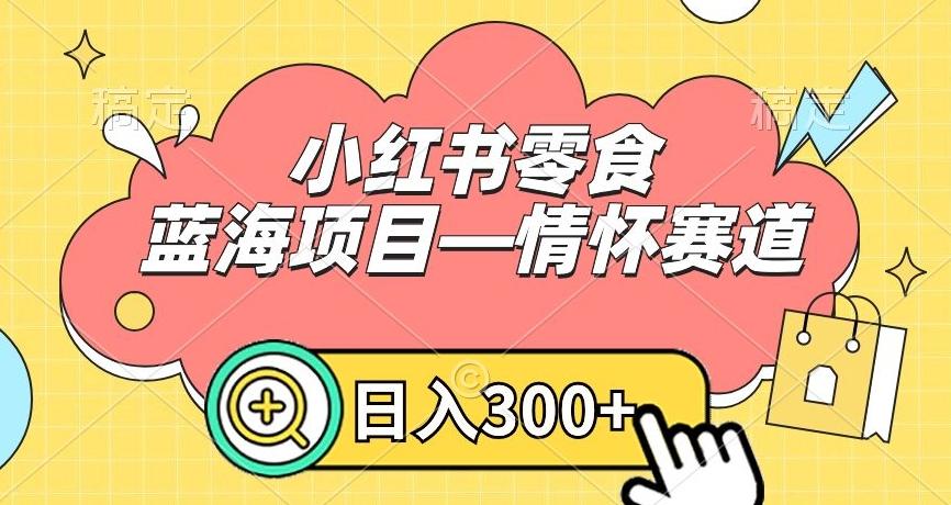 小红书零食蓝海项目—情怀赛道，0门槛，日入300+【揭秘】-蜜桃网创