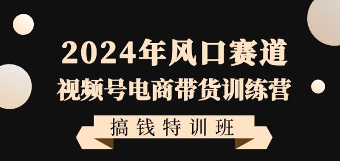2024年风口赛道视频号电商带货训练营搞钱特训班，带领大家快速入局自媒体电商带货-蜜桃网创