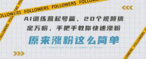 AI训练营起号篇，20个视频搞定万粉，手把手教你快速涨粉-蜜桃网创