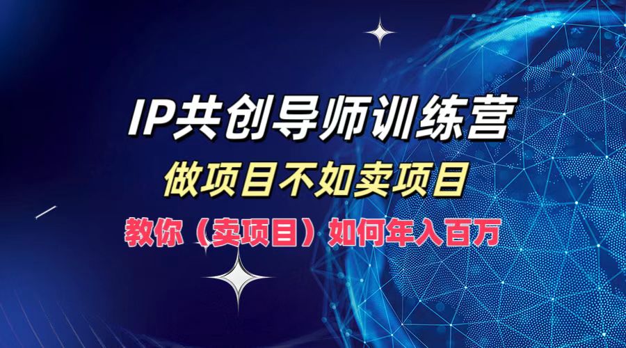 IP共创导师训练营，做项目不如卖项目，教你(卖项目)如何实现年入百万-蜜桃网创