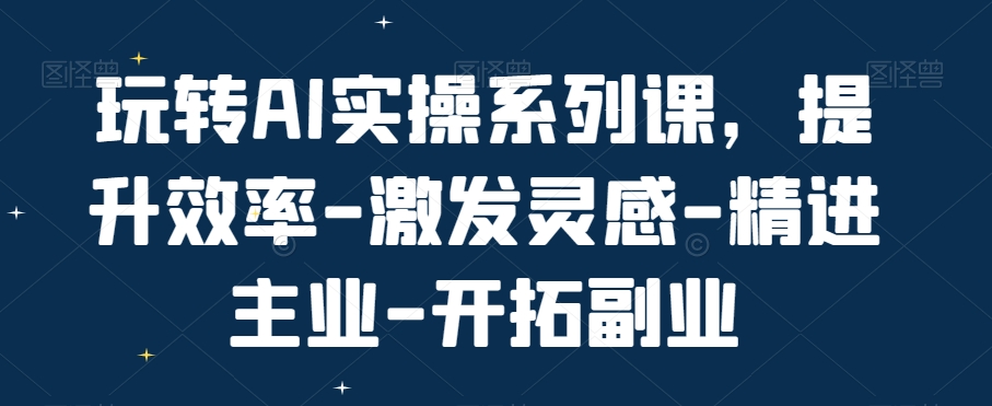 玩转AI实操系列课，提升效率-激发灵感-精进主业-开拓副业-蜜桃网创