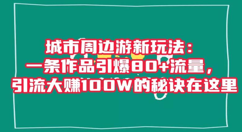 城市周边游新玩法：一条作品引爆80+流量，引流大赚100W的秘诀在这里【揭秘】-蜜桃网创