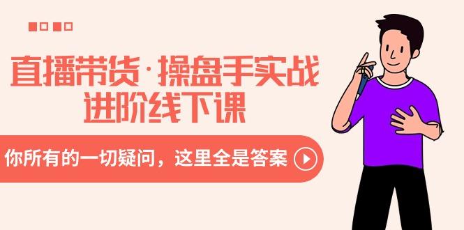 直播带货·操盘手实战进阶线下课：你所有的一切疑问，这里全是答案-蜜桃网创